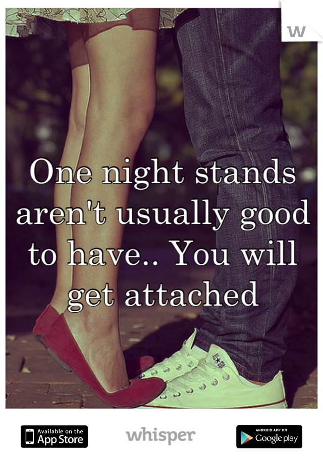 One night stands aren't usually good to have.. You will get attached