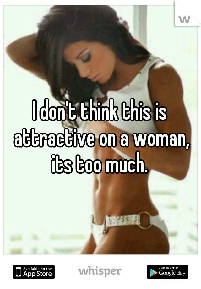 I don't think this is attractive on a woman, its too much. 