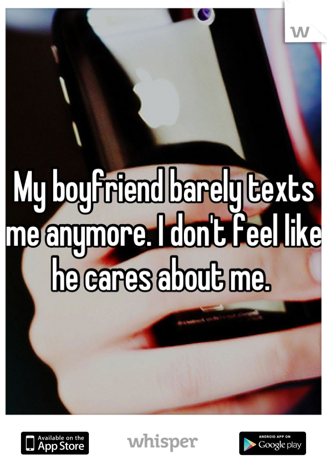 My boyfriend barely texts me anymore. I don't feel like he cares about me. 