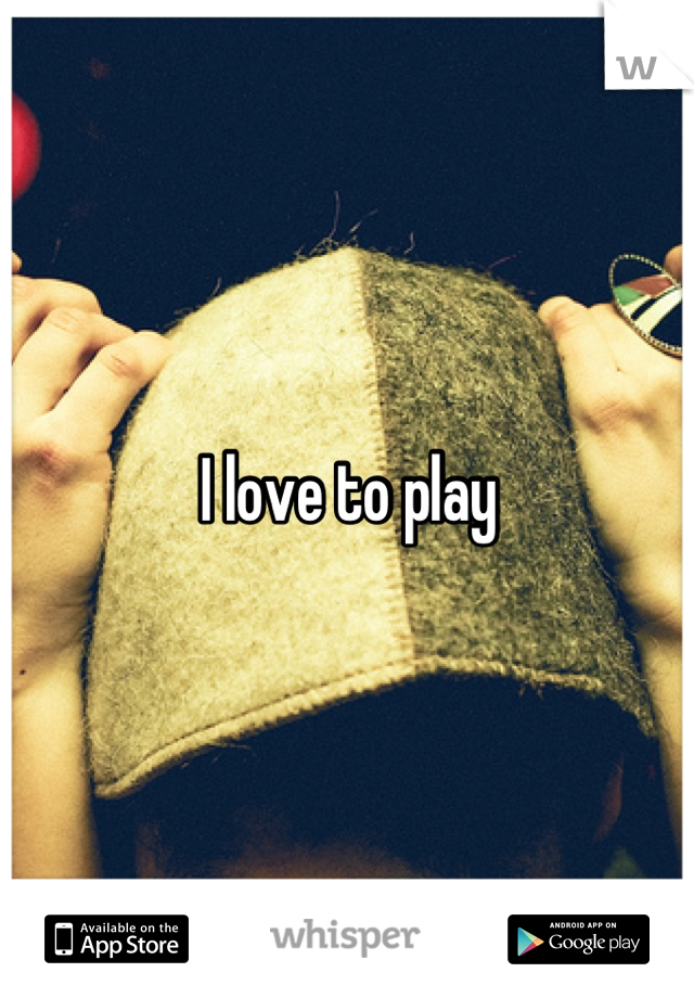 I love to play