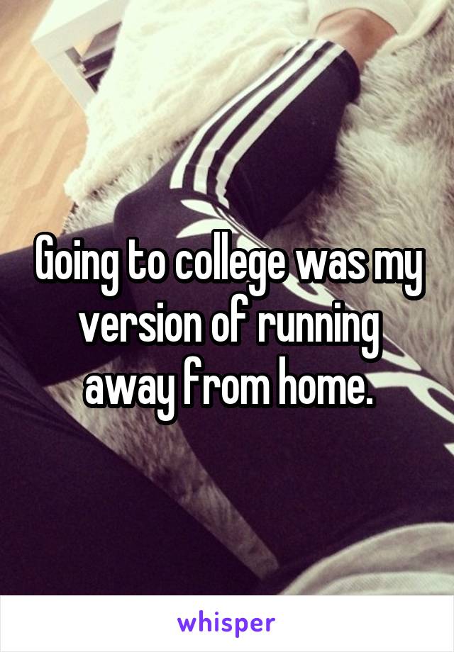 Going to college was my version of running away from home.