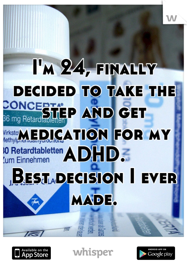 I'm 24, finally decided to take the step and get medication for my ADHD.
Best decision I ever made.
