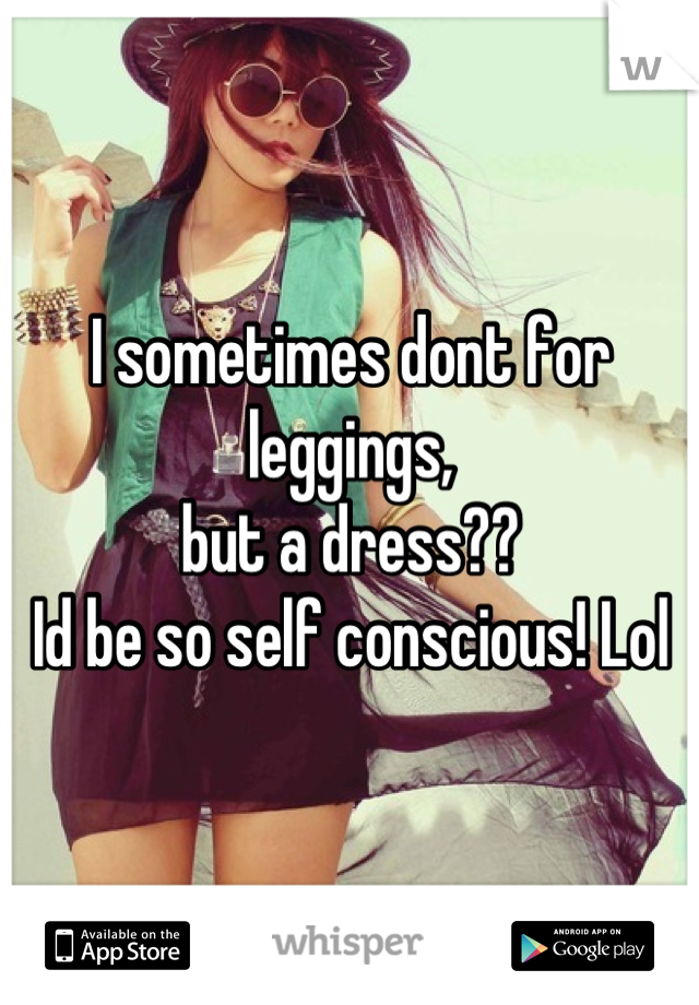 I sometimes dont for leggings, 
but a dress??
Id be so self conscious! Lol