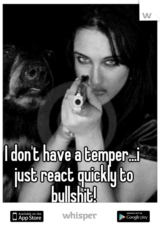 I don't have a temper...i just react quickly to bullshit!