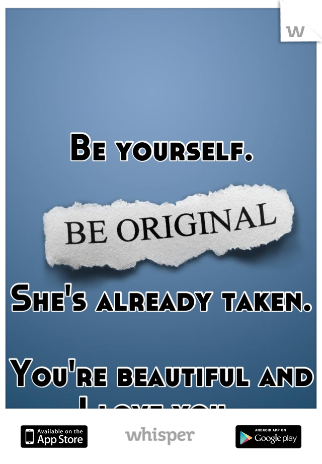 Be yourself. 



She's already taken. 

You're beautiful and I love you. 