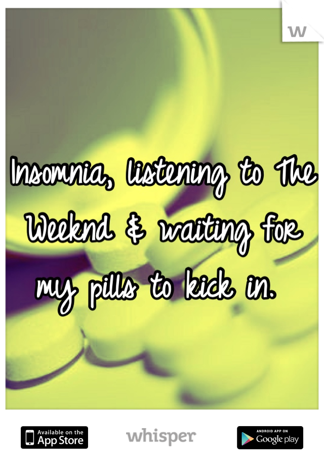 Insomnia, listening to The Weeknd & waiting for my pills to kick in. 
