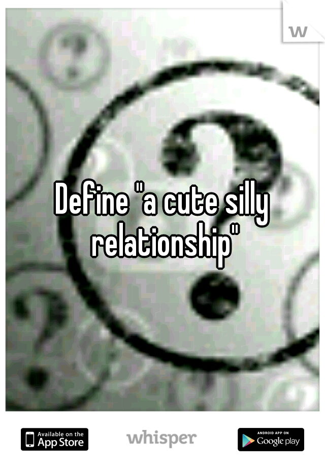 Define "a cute silly relationship"