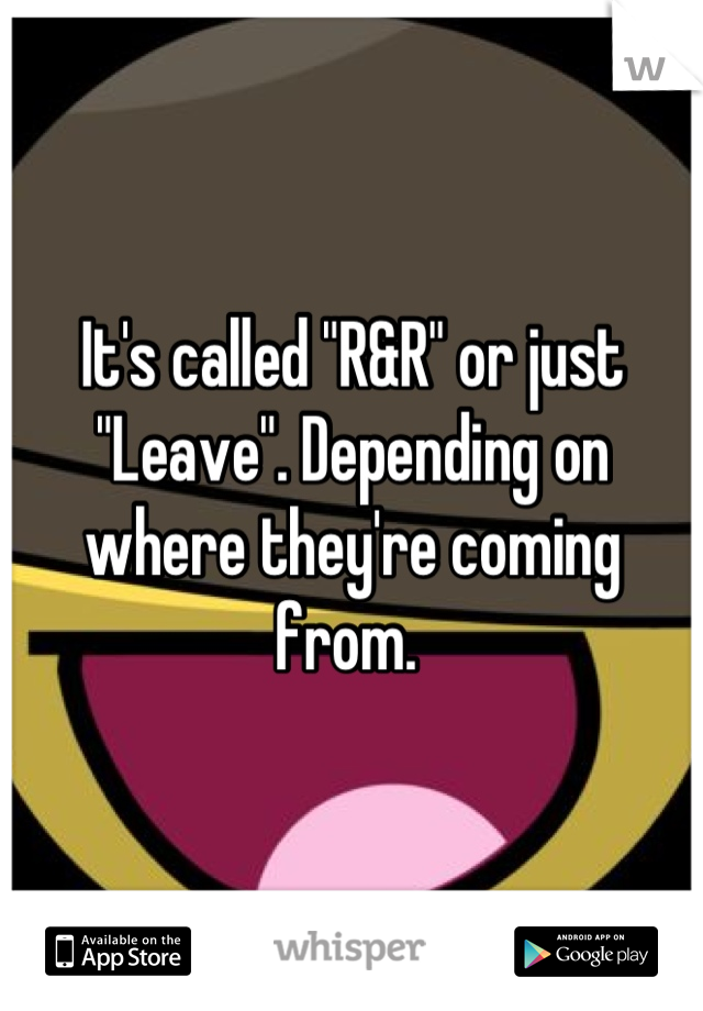 It's called "R&R" or just "Leave". Depending on where they're coming from. 