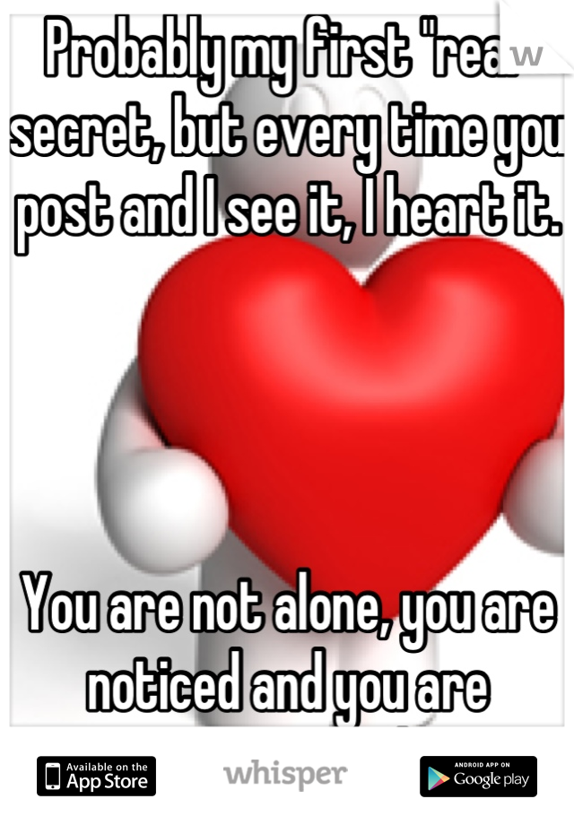Probably my first "real" secret, but every time you post and I see it, I heart it. 




You are not alone, you are noticed and you are appreciated.