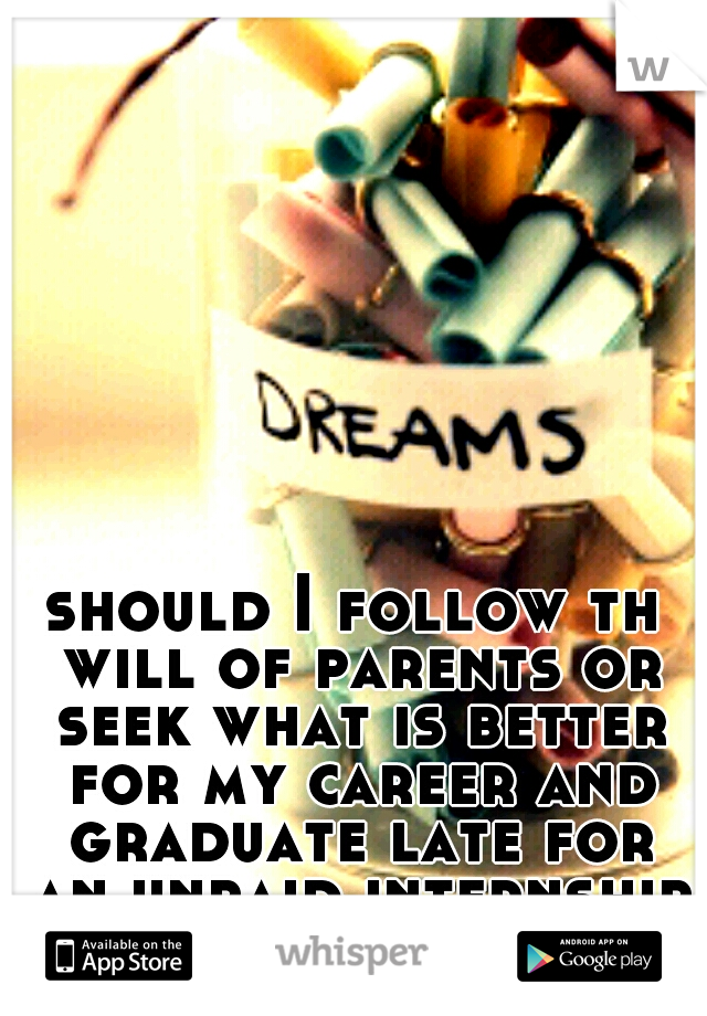 should I follow th will of parents or seek what is better for my career and graduate late for an unpaid internship.