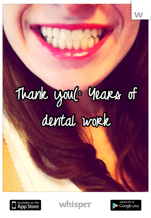 Thank you(: Years of dental work