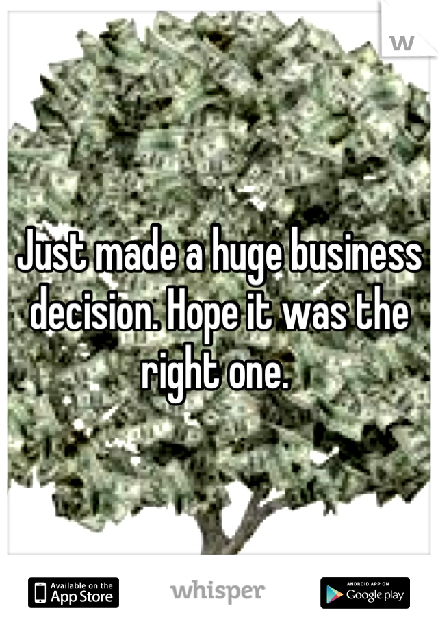 Just made a huge business decision. Hope it was the right one. 