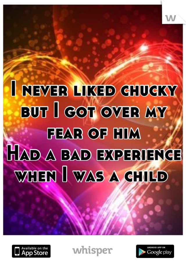 I never liked chucky but I got over my fear of him
Had a bad experience when I was a child 
