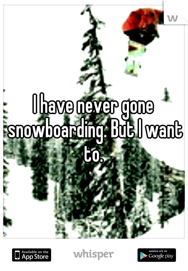 I have never gone snowboarding. But I want to. 