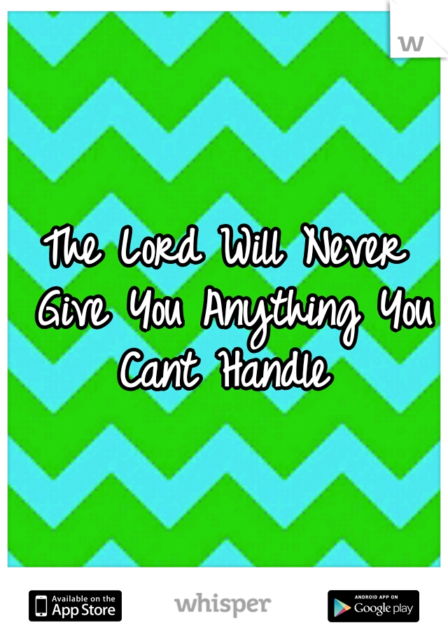 The Lord Will Never Give You Anything You Cant Handle 