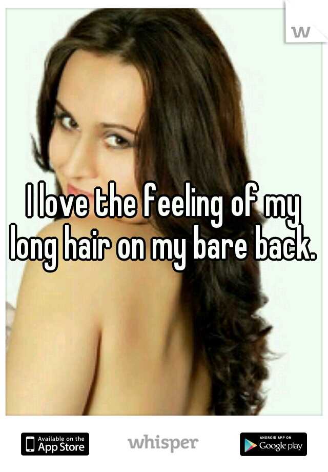 I love the feeling of my long hair on my bare back. 