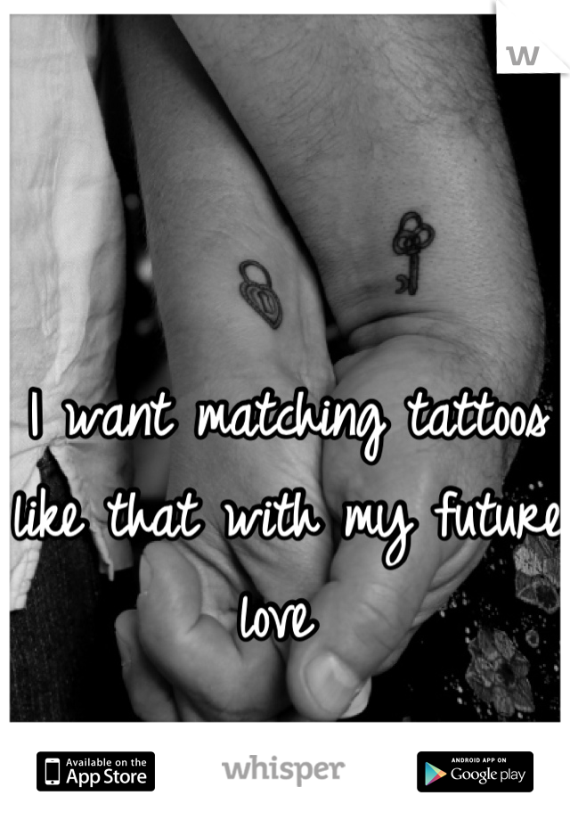 I want matching tattoos like that with my future love 