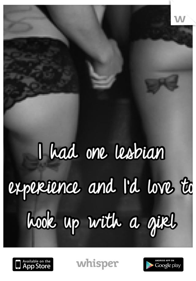 I had one lesbian experience and I'd love to hook up with a girl again