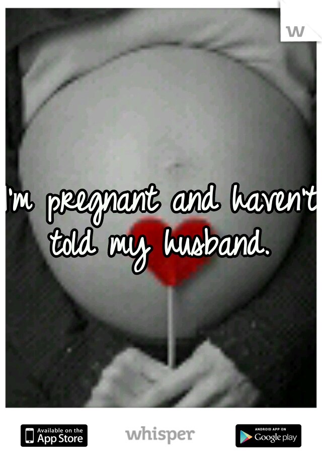 I'm pregnant and haven't told my husband. 