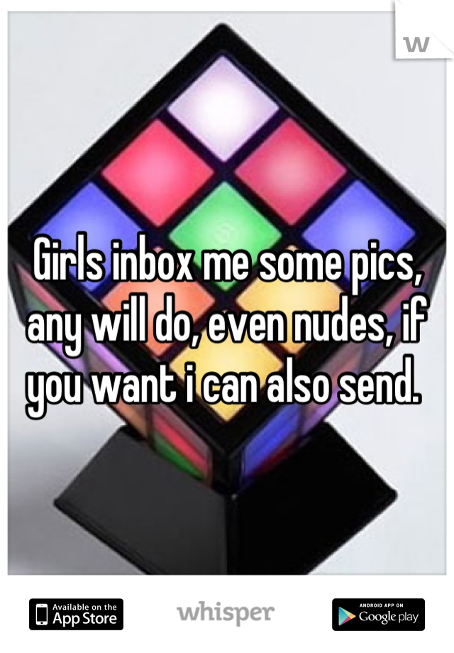 Girls inbox me some pics, any will do, even nudes, if you want i can also send. 