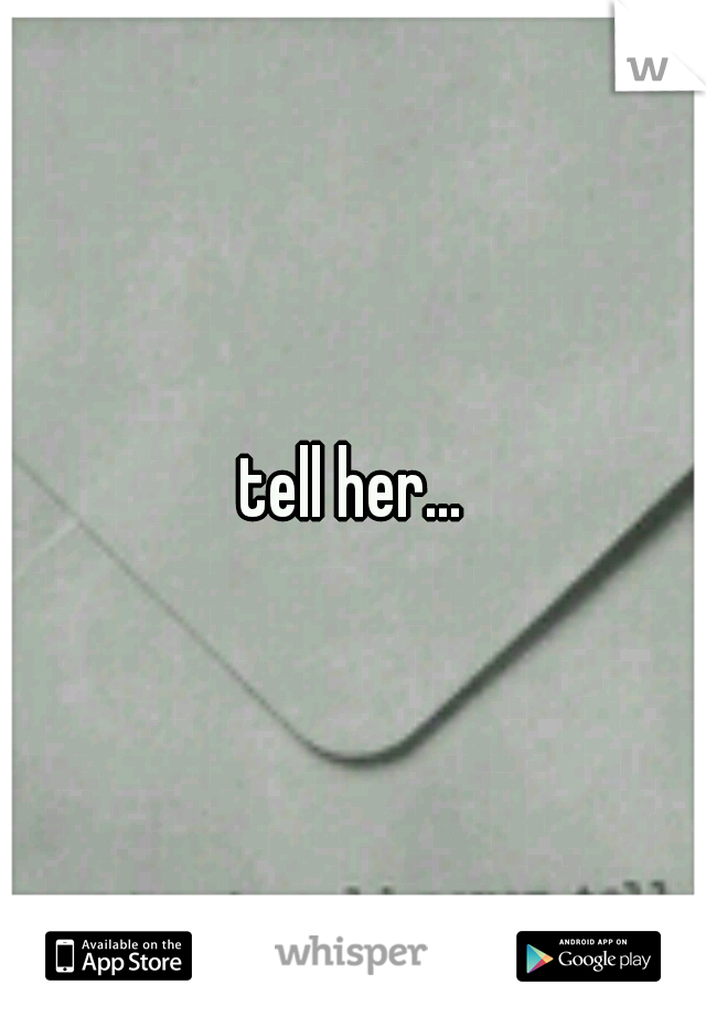 tell her...