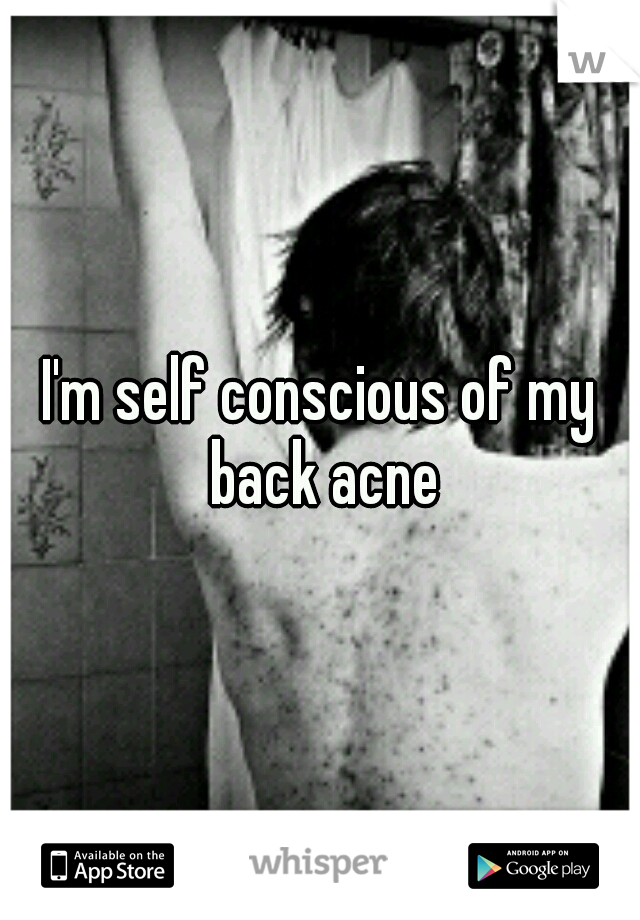 I'm self conscious of my back acne