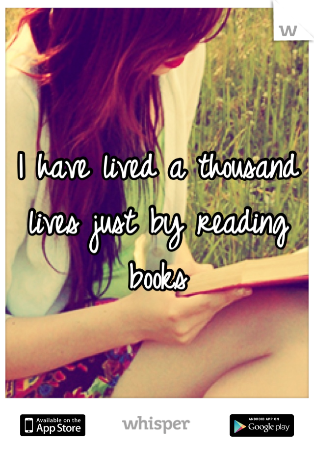 I have lived a thousand lives just by reading books