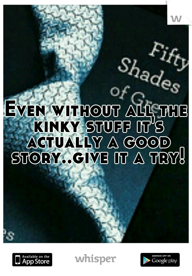 Even without all the kinky stuff it's actually a good story..give it a try!