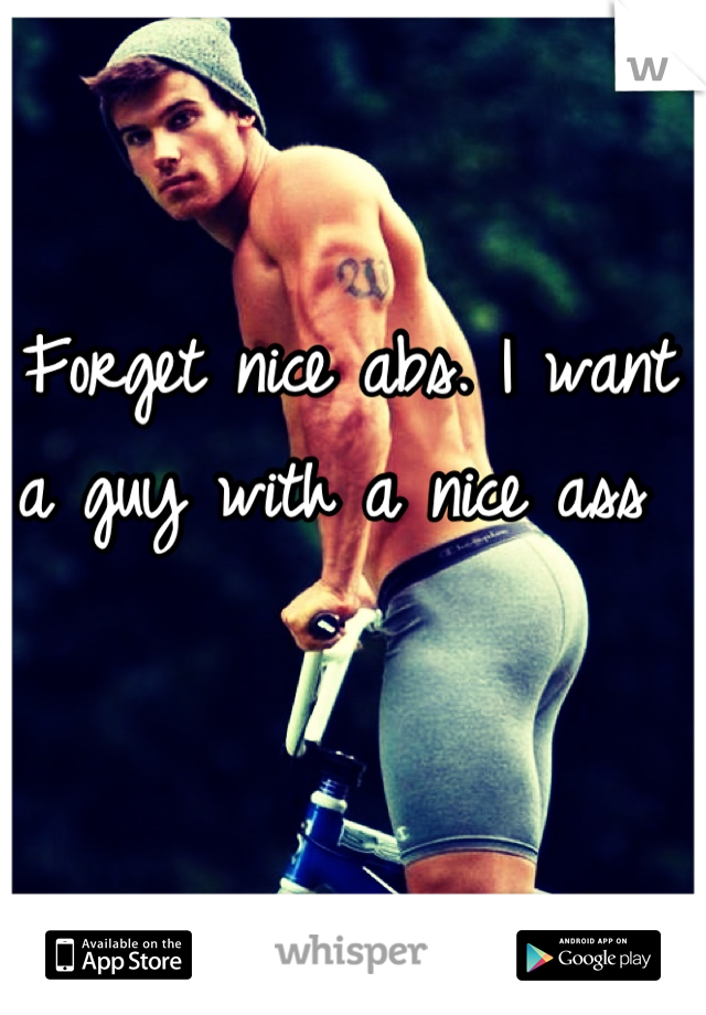 Forget nice abs. I want a guy with a nice ass 