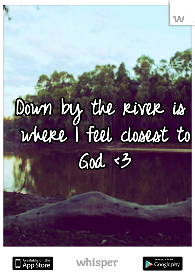 Down by the river is where I feel closest to God <3