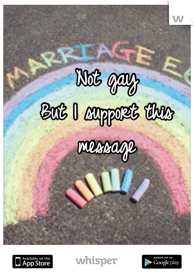 Not gay
But I support this message