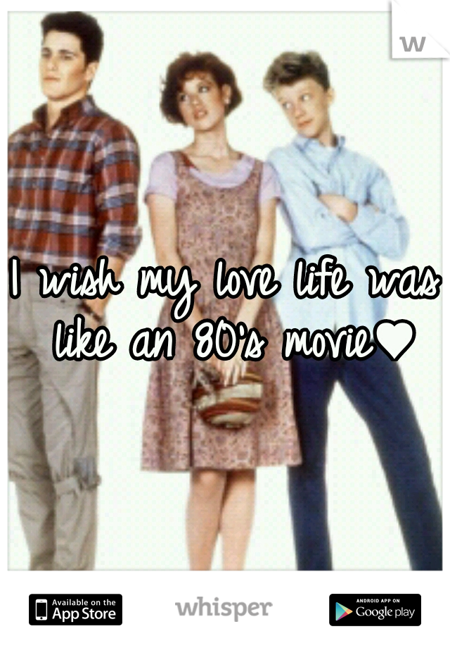 I wish my love life was like an 80's movie♥