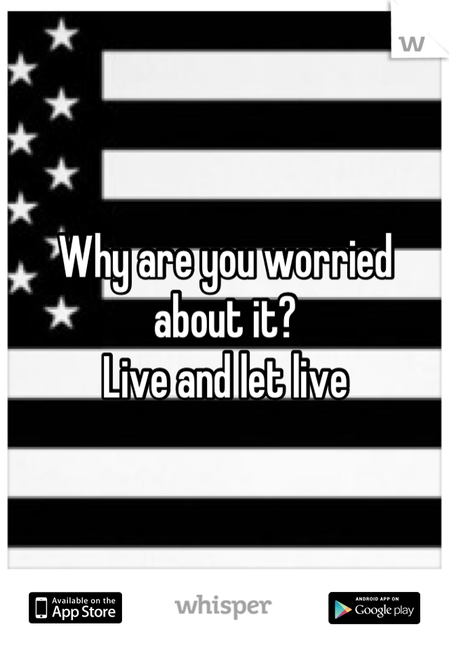 Why are you worried about it?
Live and let live