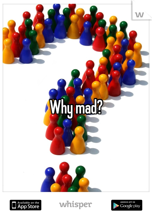 Why mad?