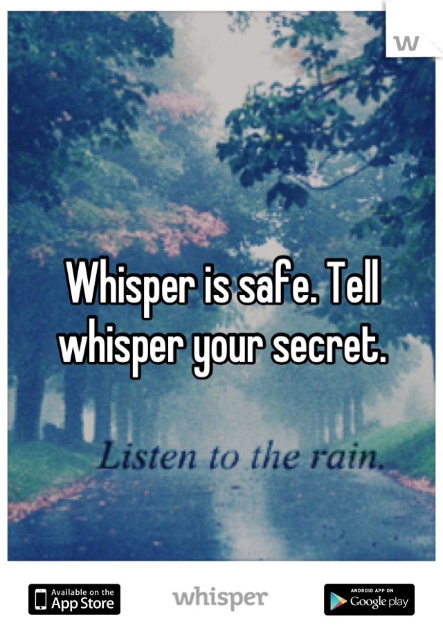 Whisper is safe. Tell whisper your secret.