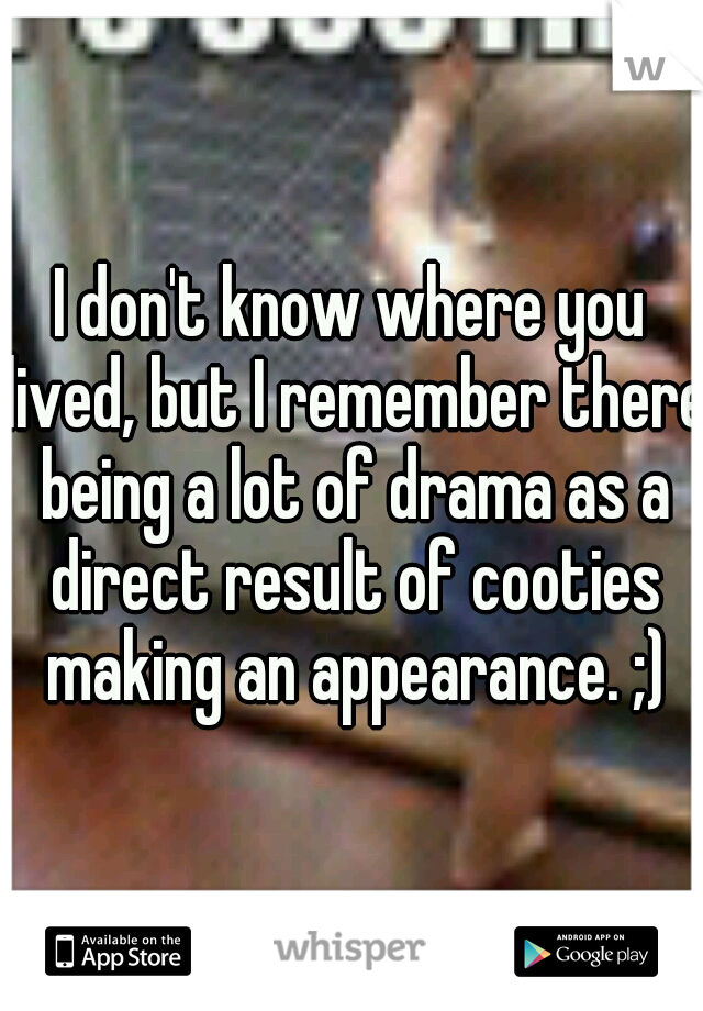 I don't know where you lived, but I remember there being a lot of drama as a direct result of cooties making an appearance. ;)