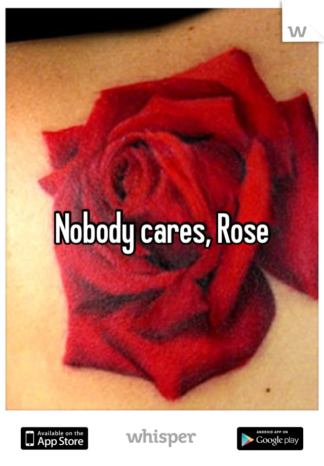 Nobody cares, Rose