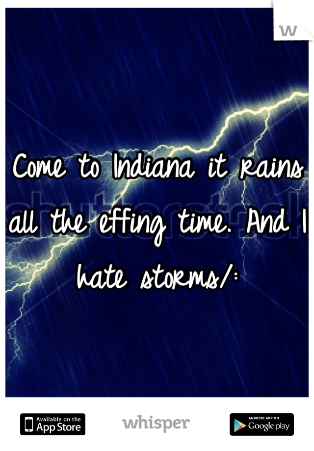 Come to Indiana it rains all the effing time. And I hate storms/: