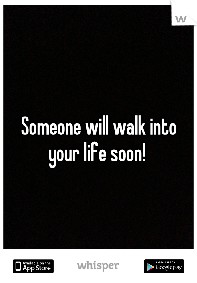 Someone will walk into your life soon! 