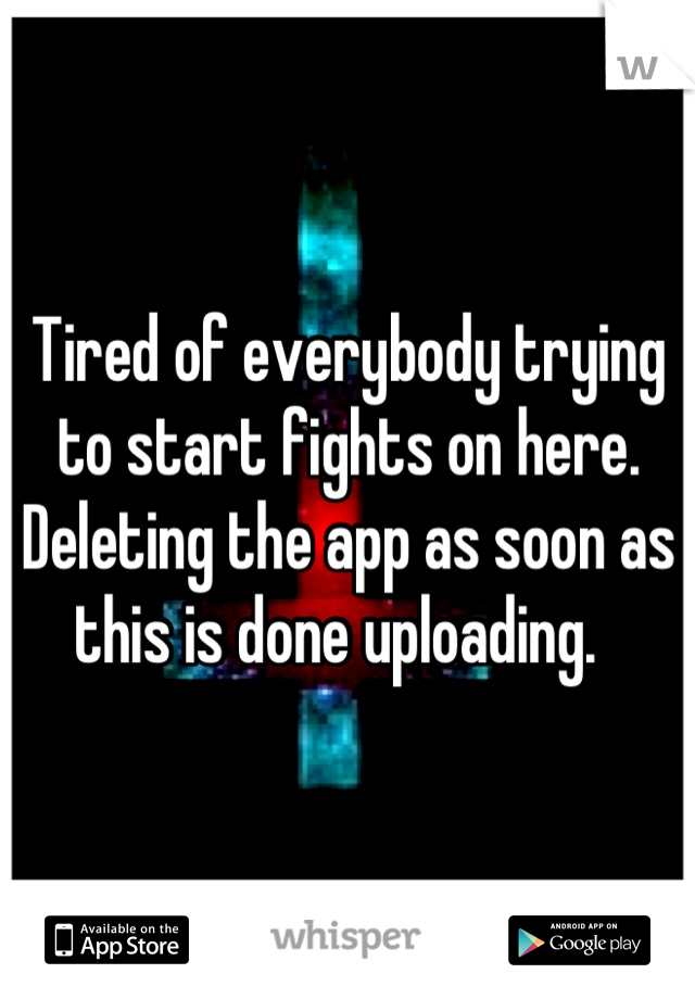 Tired of everybody trying to start fights on here. Deleting the app as soon as this is done uploading.  