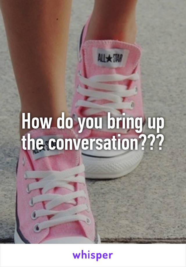 How do you bring up the conversation???