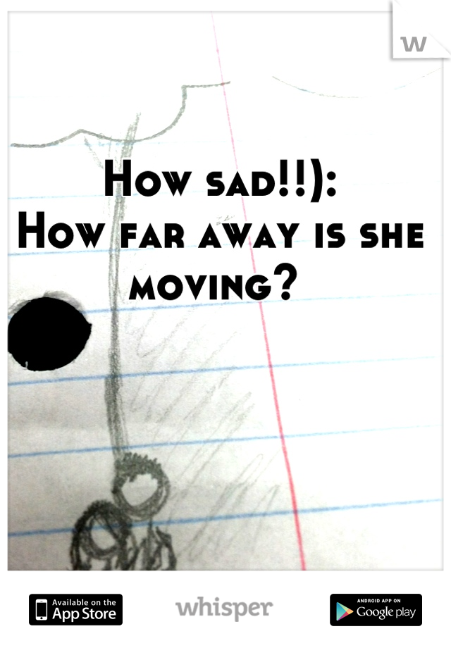 How sad!!):
How far away is she moving? 