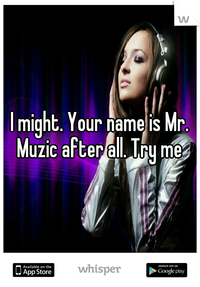 I might. Your name is Mr. Muzic after all. Try me 