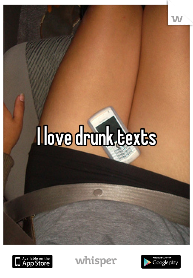 I love drunk texts
