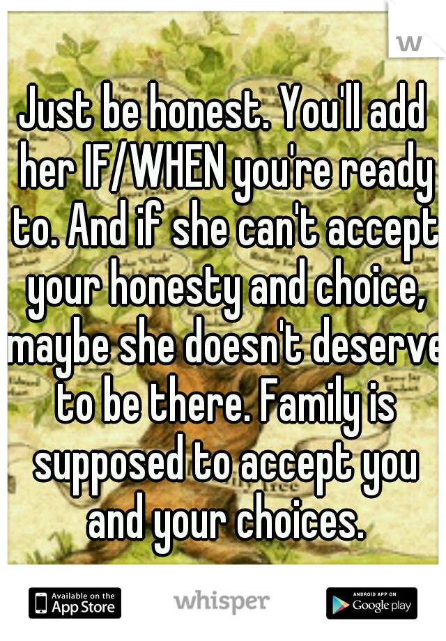 Just be honest. You'll add her IF/WHEN you're ready to. And if she can't accept your honesty and choice, maybe she doesn't deserve to be there. Family is supposed to accept you and your choices.