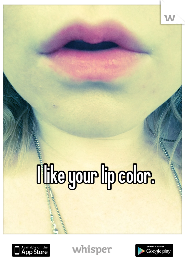 I like your lip color.