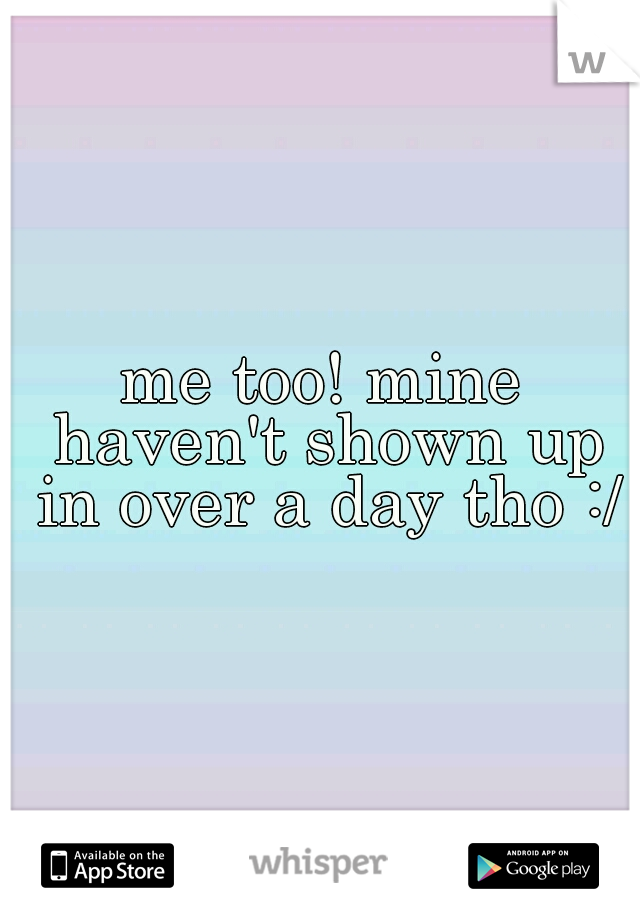 me too! mine haven't shown up in over a day tho :/