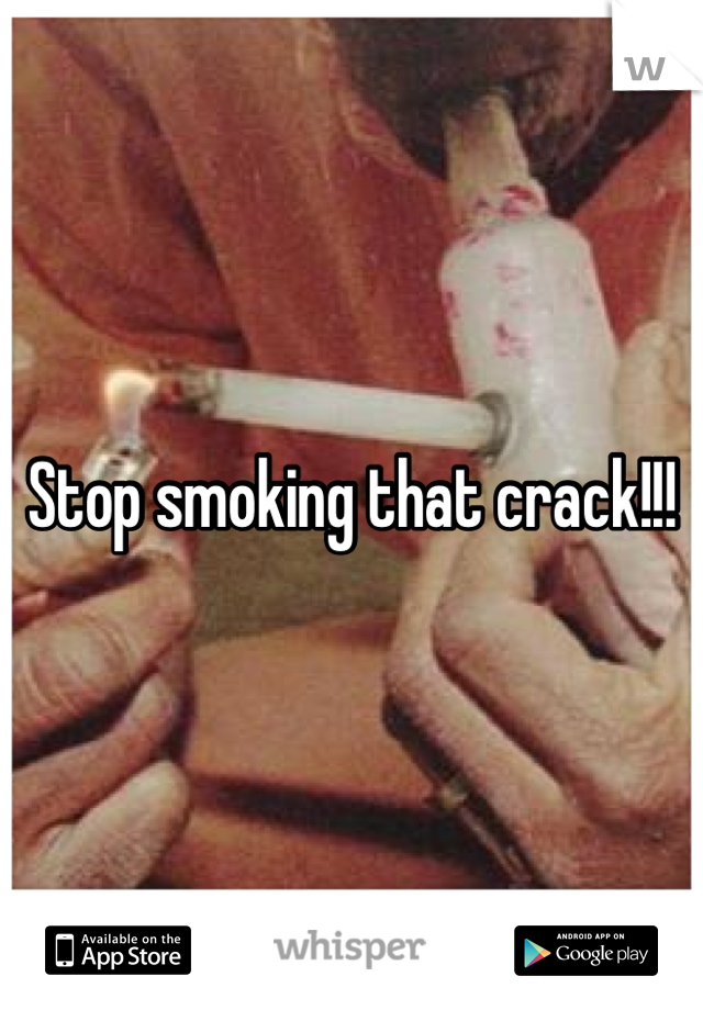 Stop smoking that crack!!!