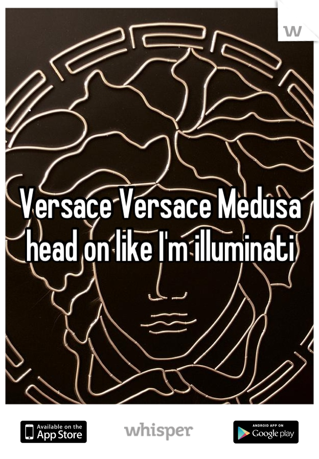 Versace Versace Medusa head on like I'm illuminati