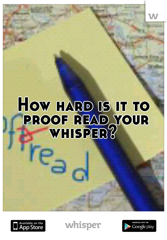 How hard is it to proof read your whisper? 